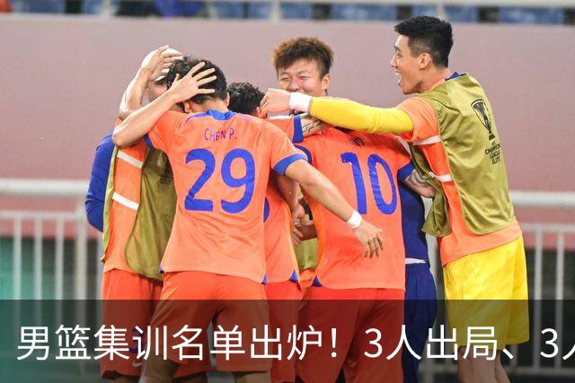 男篮集训名单出炉！3人出局、3人入选，郭士强直言因为这3个因素